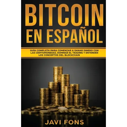 Bitcoin en Español: Guía Completa para Comenzar a ganar dinero con las Criptomonedas, dominar el Trading y entender los conceptos del Blockchain