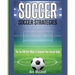 Soccer: Soccer Strategies: The Top 100 Best Ways To Improve Your Soccer Game