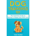 Dog Training 101: The Essential Guide to Raising A Happy Dog With Love. Train The Perfect Dog Through House Training, Basic Commands, Crate Training a