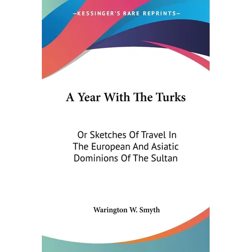 A Year With The Turks: Or Sketches Of Travel In The European And Asiatic Dominions Of The Sultan