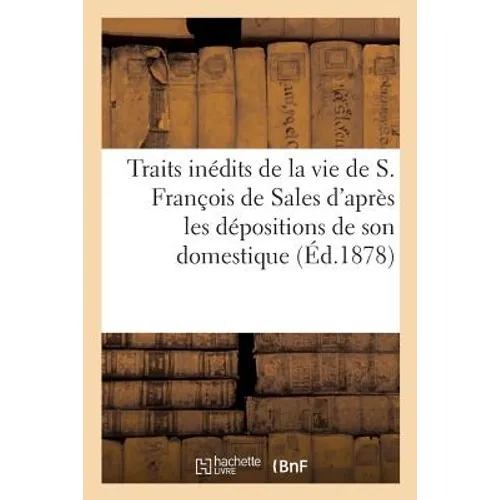 Traits Inédits de la Vie de S. François de Sales d'Après Les Dépositions de Son Domestique