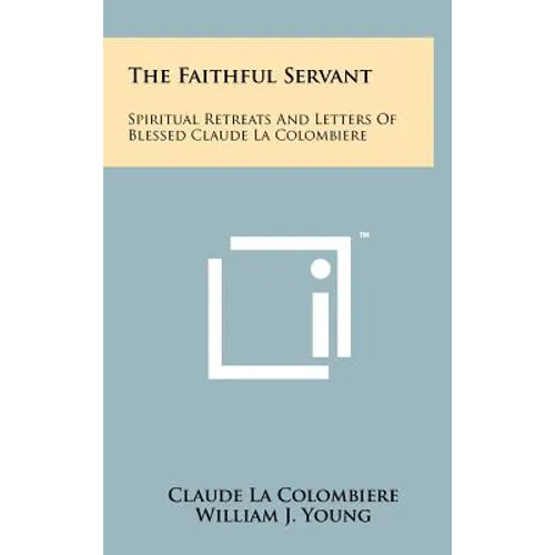 The Faithful Servant: Spiritual Retreats And Letters Of Blessed Claude La Colombiere