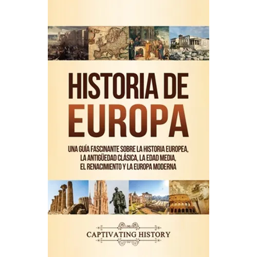 Historia de Europa: Una Guía Fascinante sobre la Historia Europea, la Antigüedad Clásica, la Edad Media, el Renacimiento y la Europa Moderna