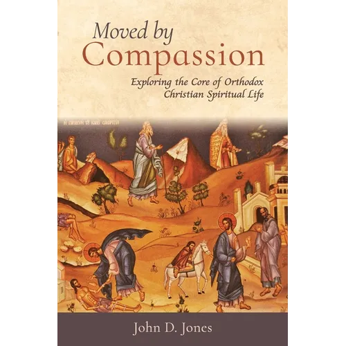 Moved by Compassion: Exploring the Core of Orthodox Christian Spiritual Life: Exploring the Core of Orthodox Christian Spiritual Life