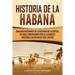 Historia de La Habana: Una Guía Fascinante de la Historia de la Capital de Cuba, Comenzando por la Llegada de Cristóbal Colón hasta Fidel Castro