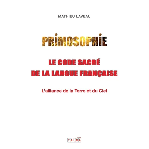 Primosophie, le code sacré de la langue française: L'alliance de la Terre et du Ciel