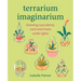 Terrarium Imaginarium: Growing Succulents, Cacti and More Under Glass