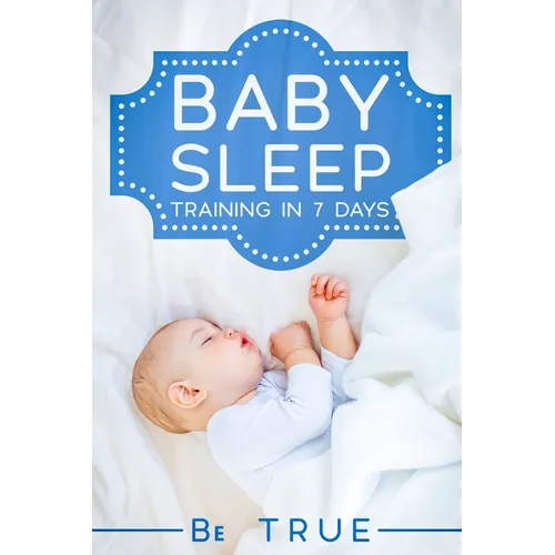 Baby Sleep Training in 7 Days: SLEEP TRAINING TECHNIQUES FOR A BABY OR TODDLER - A Modern Way to Improve the Sleep of Your Baby, Based Entirely on SC