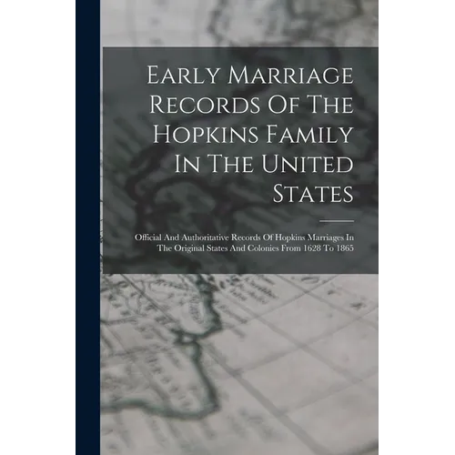 Early Marriage Records Of The Hopkins Family In The United States: Official And Authoritative Records Of Hopkins Marriages In The Original States And