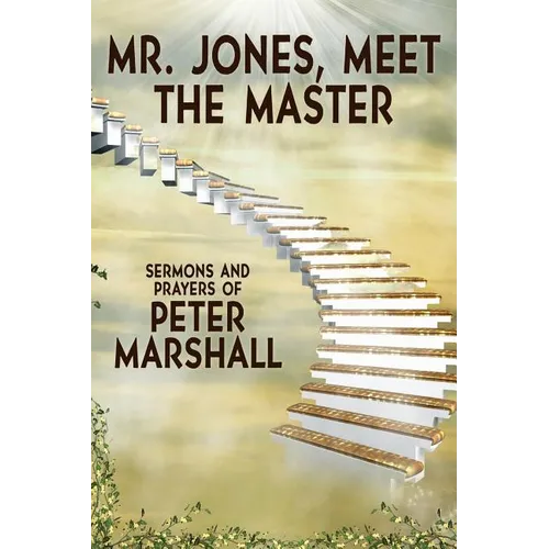 Mr. Jones, Meet the Master: Sermons and Prayers of Peter Marshall