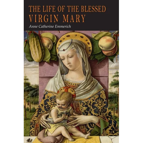 The Life of the Blessed Virgin Mary: From the Visions of Anne Catherine Emmerich