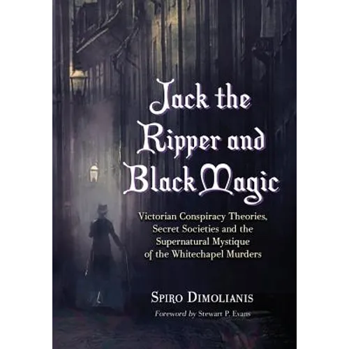 Jack the Ripper and Black Magic: Victorian Conspiracy Theories, Secret Societies and the Supernatural Mystique of the Whitechapel Murders