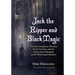 Jack the Ripper and Black Magic: Victorian Conspiracy Theories, Secret Societies and the Supernatural Mystique of the Whitechapel Murders