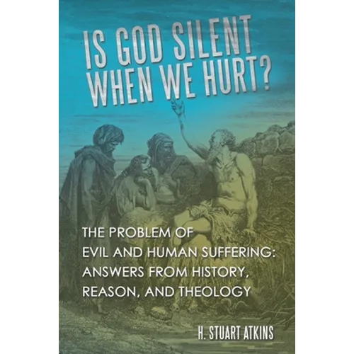 Is God Silent When We Hurt?: The Problem of Evil and Human Suffering: Answers from History, Reason, and Theology