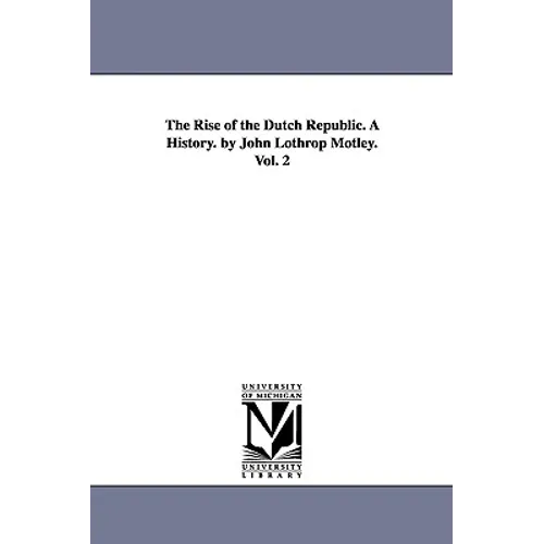 The Rise of the Dutch Republic. A History. by John Lothrop Motley. Vol. 2