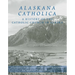 Alaskana Catholica: A History of the Catholic Church in Alaska, a Reference Work in the Format of an Encyclopedia