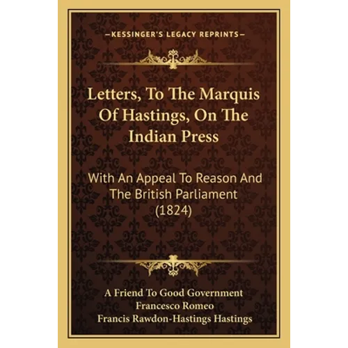 Letters, To The Marquis Of Hastings, On The Indian Press: With An Appeal To Reason And The British Parliament (1824)