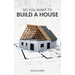 So You Want to Build a House