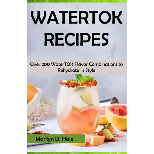 Watertok Recipes: Over 200 WaterTOK Flavor Combinations to Rehydrate in Style