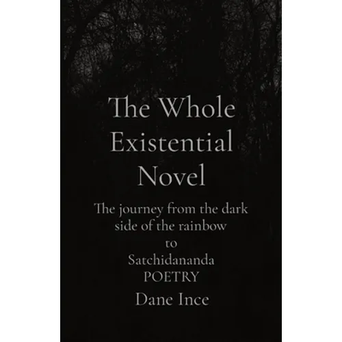 The Whole Existential Novel: The journey from the dark side of the rainbow to Satchidananda POETRY