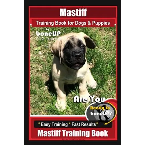 Mastiff Training Book for Dogs & Puppies By BoneUP DOG Training: Are You Ready to Bone Up? Easy Training * Fast Results Mastiff Training Book