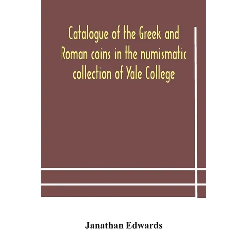 Catalogue Of The Greek And Roman Coins In The Numismatic Collection Of Yale College