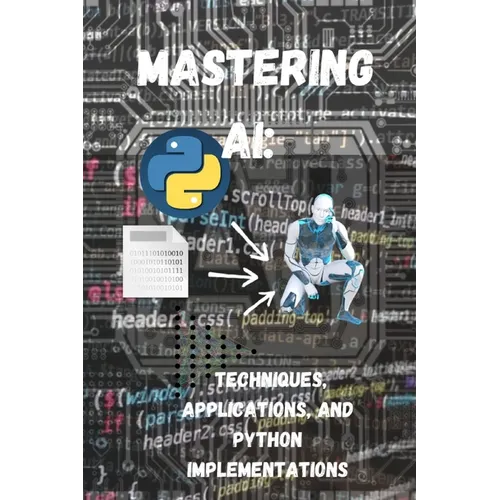 Mastering AI Techniques, Applications, and Python Implementations