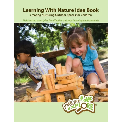 Learning With Nature Idea Book: Creating Nurturing Outdoor Spaces for Children; Field-tested Principles for Effective Outdoor Learning Environments