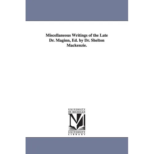 Miscellaneous Writings of the Late Dr. Maginn, Ed. by Dr. Shelton Mackenzie.