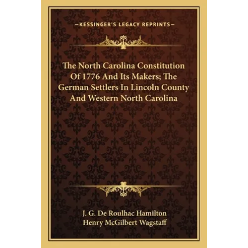 The North Carolina Constitution Of 1776 And Its Makers; The German Settlers In Lincoln County And Western North Carolina