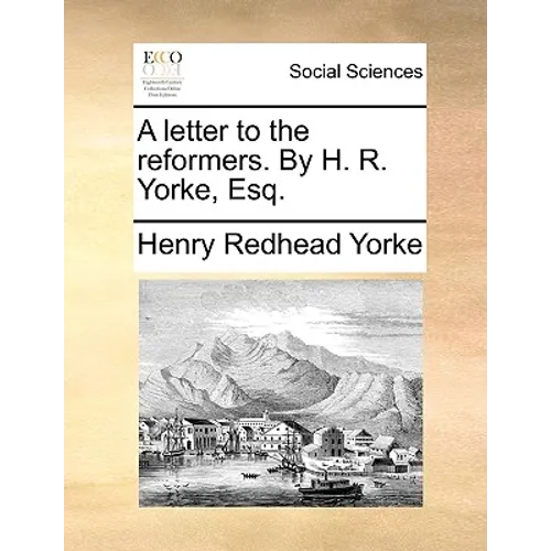 A Letter to the Reformers. by H. R. Yorke, Esq.