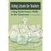 Acting Lessons for Teachers: Using Performance Skills in the Classroom