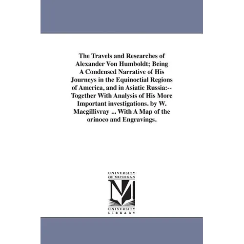 The Travels and Researches of Alexander Von Humboldt; Being A Condensed Narrative of His Journeys in the Equinoctial Regions of America, and in Asiati