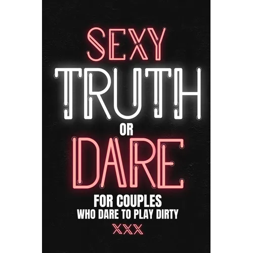 Sexy Truth Or Dare For Couples Who Dare To Play Dirty: Sex Game Book For Dating Or Married Couples- Loaded Questions And Naughty Dares-Taboo Game For