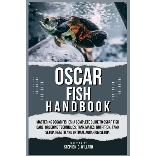 Oscar Fish Handbook: Mastering Oscar fishes: A Complete Guide to Oscar Fish Care, Breeding Techniques, Tank Mates, Nutrition, Tank Setup, H