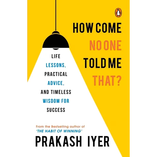 How Come No One Told Me That?: Life Lessons, Practical Advice and Timeless Wisdom for Success