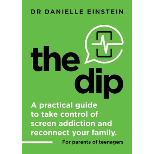 The Dip: A practical guide to take control of screen addiction and reconnect your family. For parents of teenagers