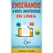 Enseñando a Nivel Universidad en Línea: Todo lo Esencial que Necesitas Saber para Dar las Mejores Clases Universitarias a Distancia