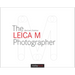 The Leica M Photographer: Photographing with Leica's Legendary Rangefinder Cameras