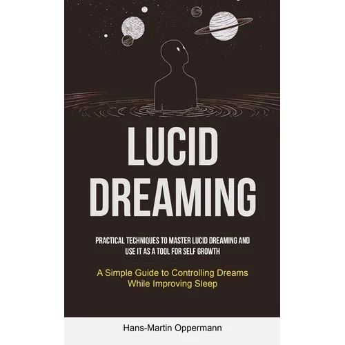 Lucid Dreaming: Practical Techniques to Master Lucid Dreaming and Use It as a Tool for self Growth (A Simple Guide to Controlling Dreams While Improvi