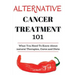Alternative Cancer Treatment 101: Alternative Treatments for Beginners - Cancer Alternative 101 - Basic Overview of Natural Therapies, Cures and Diets
