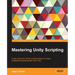 Mastering Unity Scripting: Learn advanced C# tips and techniques to make professional-grade games with Unity