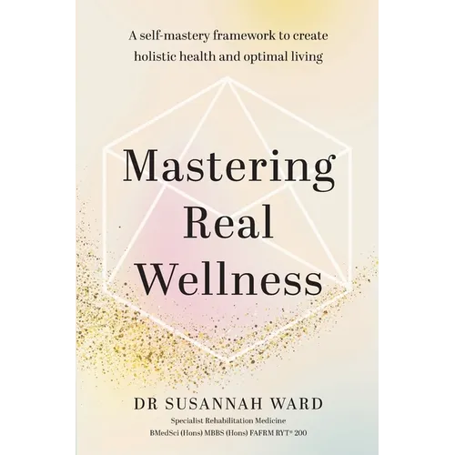 Mastering Real Wellness: A self-mastery framework to create holistic health and optimal living