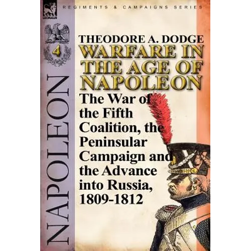 Warfare in the Age of Napoleon-Volume 4: The War of the Fifth Coalition, the Peninsular Campaign and the Invasion of Russia, 1809-1812