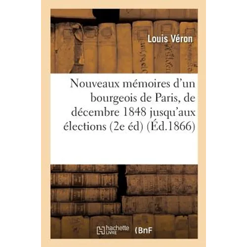 Nouveaux mémoires d'un bourgeois de Paris: depuis le 10 décembre 1848 jusqu'aux élections: générales de 1863 Le Second Empire Deuxième édition