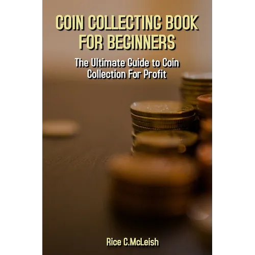 Coin Collecting Book For Beginners: The Ultimate Guide To Coin Collection For Profit