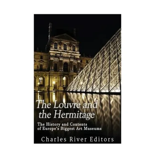 The Louvre and the Hermitage: The History and Contents of Europe's Biggest Art Museums