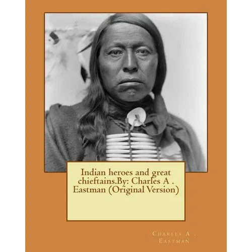 Indian heroes and great chieftains.By: Charles A . Eastman (Original Version)