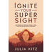 Ignite Your Super Sight: The Power of Spiritual Vision to Fuel Your Future and Move Mountains