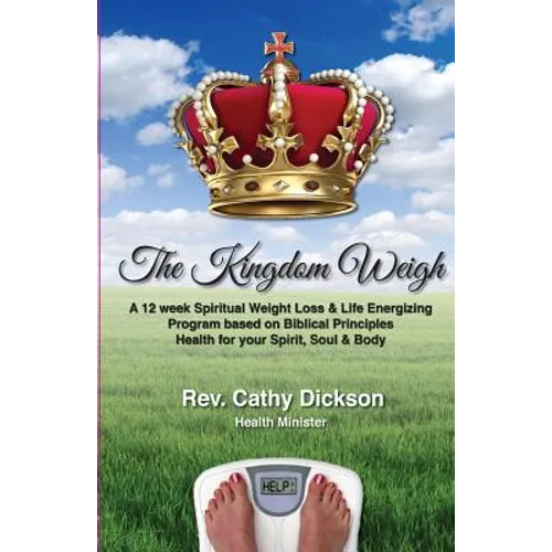 The Kingdom Weigh: A 12 Week Spiritual Weight Loss & Life Energizing Program based on Biblical Principles. Health for your Spirit, Soul & Body